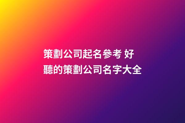 策劃公司起名參考 好聽的策劃公司名字大全-第1張-公司起名-玄機派